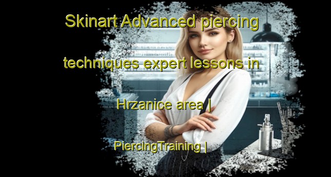 Skinart Advanced piercing techniques expert lessons in Hrzanice area | PiercingTraining | PiercingClasses | SkinartTraining-Bosnia and Herzegovina